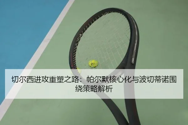 qie-er-xi-jin-gong-zhong-su-zhi-lu-pa-er-mo-he-xin-hua-yu-bo-qie-di-nuo-wei-rao-ce-lve-jie-xi-2-563.jpg